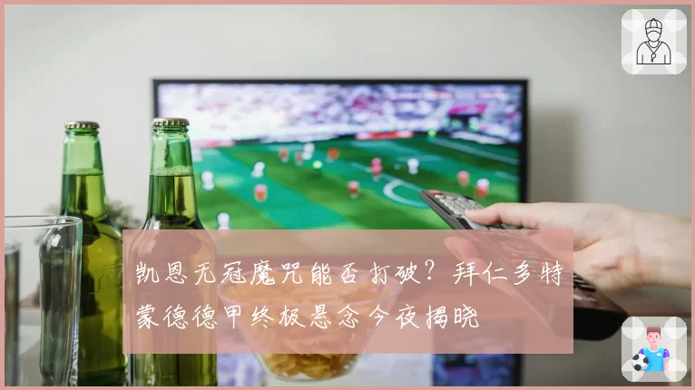 凯恩无冠魔咒能否打破？拜仁多特蒙德德甲终极悬念今夜揭晓