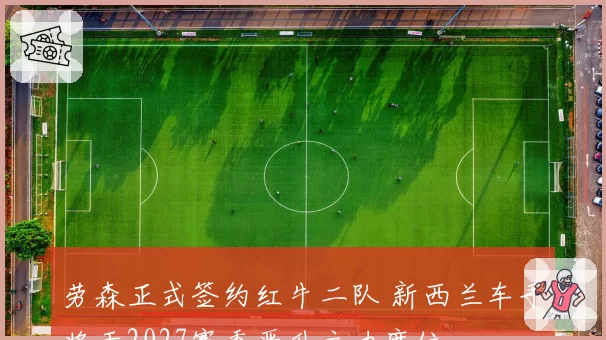 劳森正式签约红牛二队 新西兰车手将于2027赛季晋升主力席位