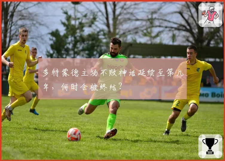 多特蒙德主场不败神话延续至第几年，何时会被终结？