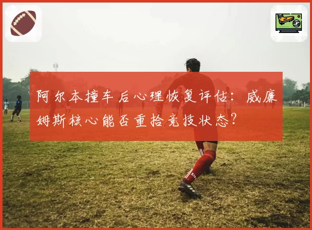 阿尔本撞车后心理恢复评估:威廉姆斯核心能否重拾竞技状态?