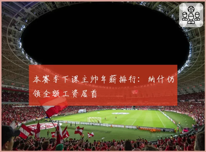 本赛季下课主帅年薪排行：纳什仍领全额工资居首