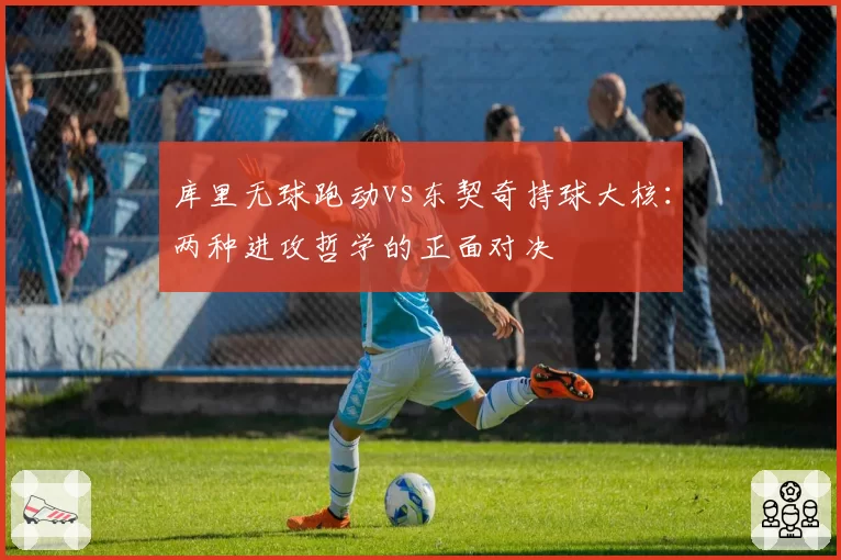 库里无球跑动vs东契奇持球大核:两种进攻哲学的正面对决