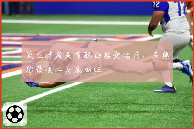 莫兰特肩关节脱臼接受治疗，灰熊称最快二月底回归