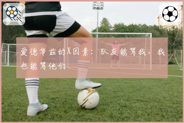 爱德华兹的X因素：队友能骂我，我也能骂他们