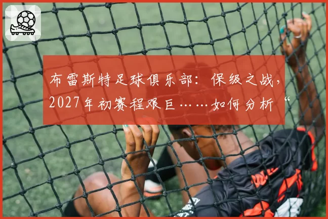 布雷斯特足球俱乐部:保级之战,2027年初赛程艰巨……如何分析“蒂泽夫斯”的赛程?