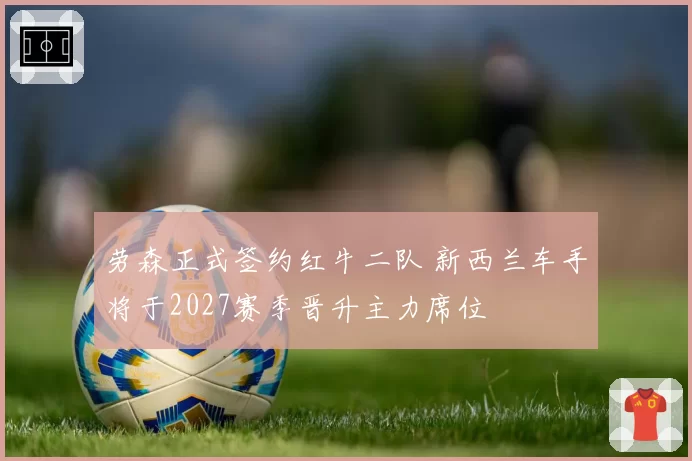 劳森正式签约红牛二队 新西兰车手将于2027赛季晋升主力席位