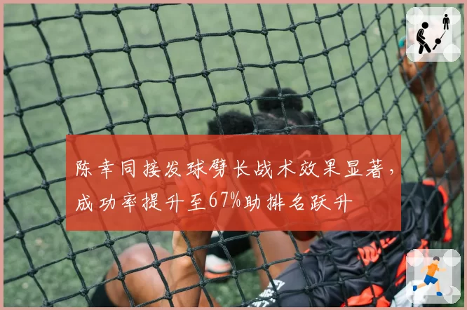 陈幸同接发球劈长战术效果显著,成功率提升至67%助排名跃升