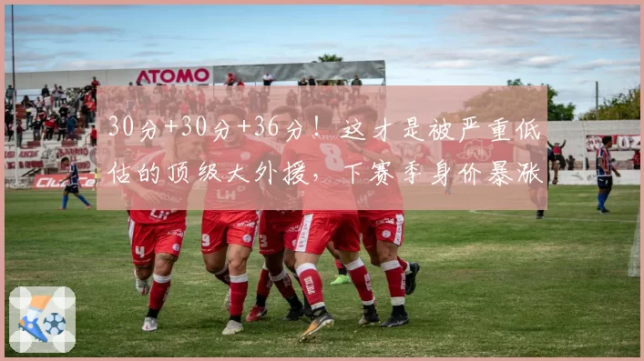 30分+30分+36分！这才是被严重低估的顶级大外援，下赛季身价暴涨
