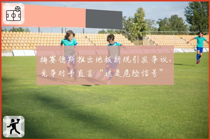 梅赛德斯推出地板新规引发争议,竞争对手直言“这是危险信号”