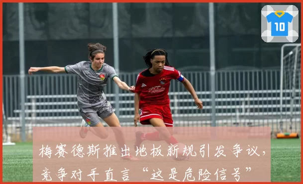 梅赛德斯推出地板新规引发争议,竞争对手直言“这是危险信号”