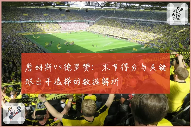 詹姆斯vs德罗赞:末节得分与关键球出手选择的数据解析